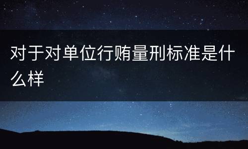 对于对单位行贿量刑标准是什么样