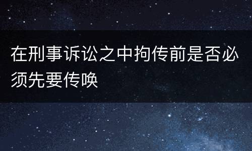 在刑事诉讼之中拘传前是否必须先要传唤