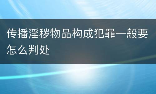 传播淫秽物品构成犯罪一般要怎么判处