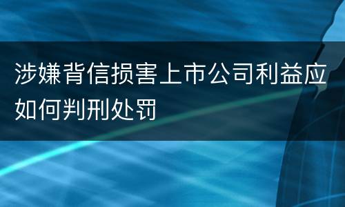 涉嫌背信损害上市公司利益应如何判刑处罚