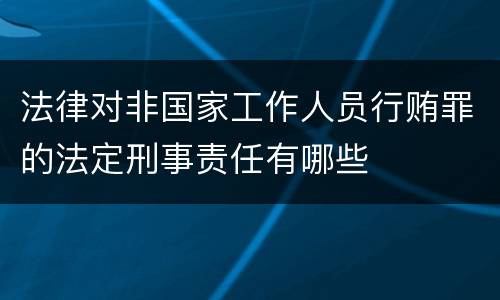 法律对非国家工作人员行贿罪的法定刑事责任有哪些