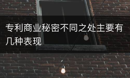 专利商业秘密不同之处主要有几种表现