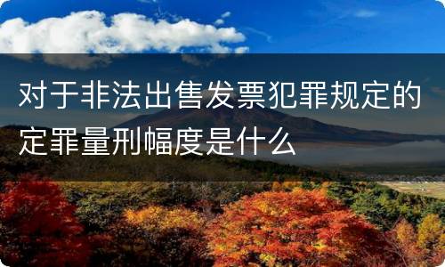 对于非法出售发票犯罪规定的定罪量刑幅度是什么