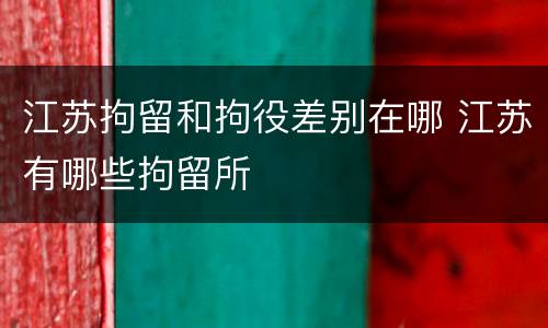 江苏拘留和拘役差别在哪 江苏有哪些拘留所