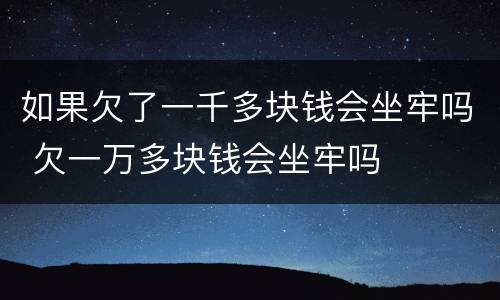 如果欠了一千多块钱会坐牢吗 欠一万多块钱会坐牢吗