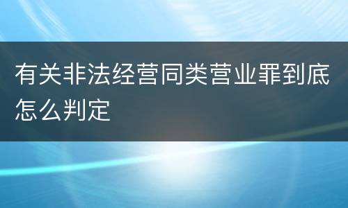 有关非法经营同类营业罪到底怎么判定