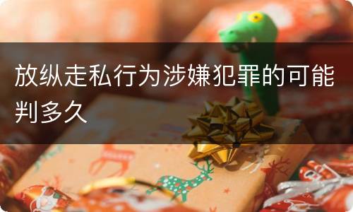 放纵走私行为涉嫌犯罪的可能判多久