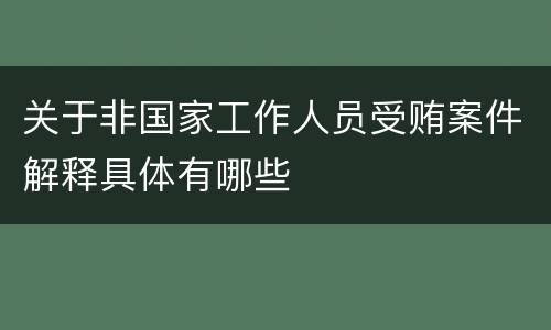 关于非国家工作人员受贿案件解释具体有哪些
