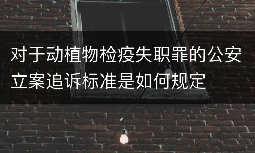 对于动植物检疫失职罪的公安立案追诉标准是如何规定