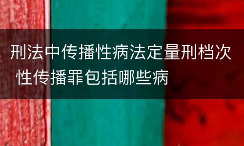 刑法中传播性病法定量刑档次 性传播罪包括哪些病