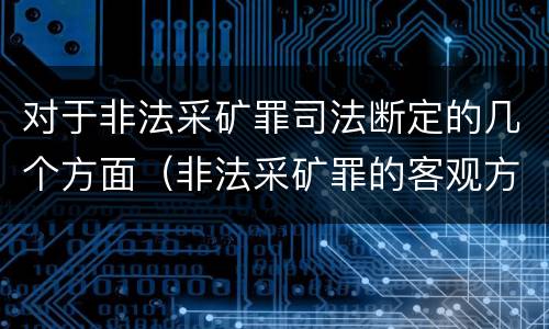 对于非法采矿罪司法断定的几个方面（非法采矿罪的客观方面）