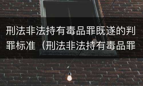 刑法非法持有毒品罪既遂的判罪标准（刑法非法持有毒品罪既遂的判罪标准是什么）