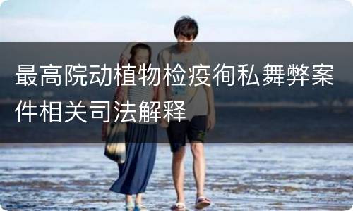 最高院动植物检疫徇私舞弊案件相关司法解释