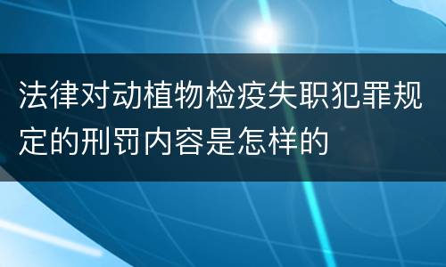 法律对动植物检疫失职犯罪规定的刑罚内容是怎样的