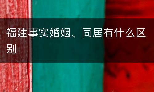 福建事实婚姻、同居有什么区别