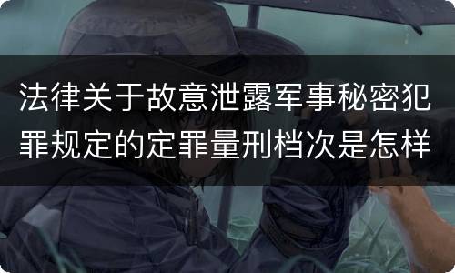 法律关于故意泄露军事秘密犯罪规定的定罪量刑档次是怎样的