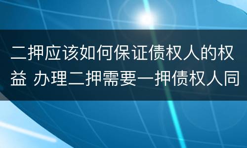 二押应该如何保证债权人的权益 办理二押需要一押债权人同意吗