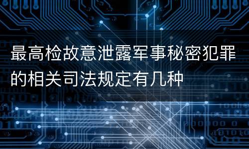 最高检故意泄露军事秘密犯罪的相关司法规定有几种
