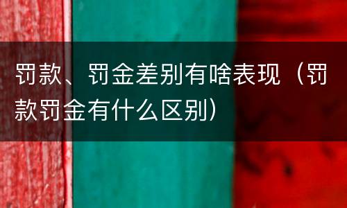 罚款、罚金差别有啥表现（罚款罚金有什么区别）