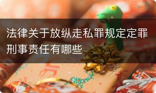 法律关于放纵走私罪规定定罪刑事责任有哪些