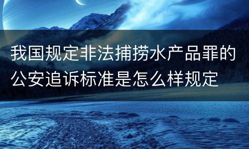 我国规定非法捕捞水产品罪的公安追诉标准是怎么样规定
