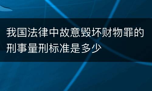 我国法律中故意毁坏财物罪的刑事量刑标准是多少