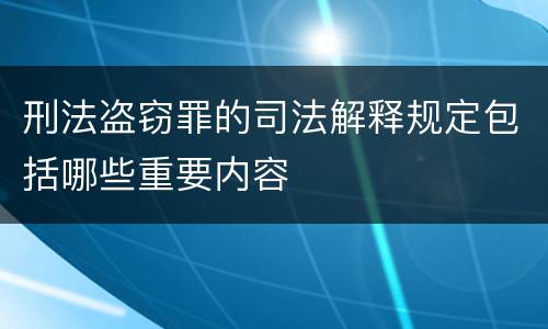 刑法盗窃罪的司法解释规定包括哪些重要内容