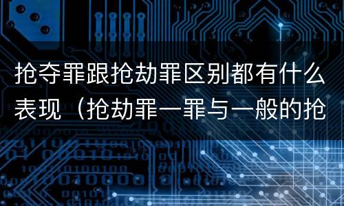 抢夺罪跟抢劫罪区别都有什么表现（抢劫罪一罪与一般的抢劫罪区别）