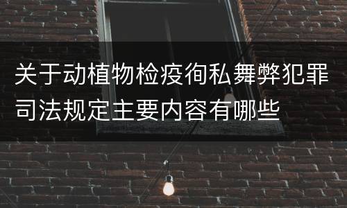 关于动植物检疫徇私舞弊犯罪司法规定主要内容有哪些