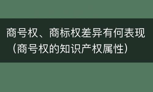 商号权、商标权差异有何表现（商号权的知识产权属性）
