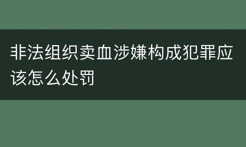 非法组织卖血涉嫌构成犯罪应该怎么处罚