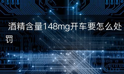  酒精含量148mg开车要怎么处罚