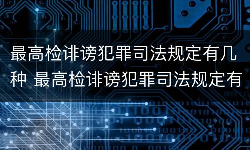 最高检诽谤犯罪司法规定有几种 最高检诽谤犯罪司法规定有几种形态