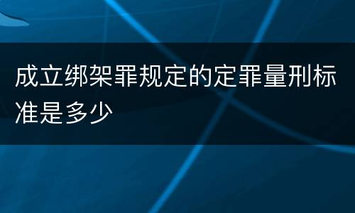 成立绑架罪规定的定罪量刑标准是多少