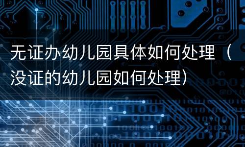 无证办幼儿园具体如何处理（没证的幼儿园如何处理）