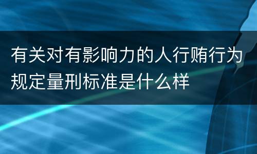 有关对有影响力的人行贿行为规定量刑标准是什么样