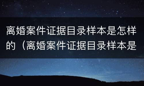 离婚案件证据目录样本是怎样的（离婚案件证据目录样本是怎样的呢）