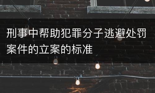 刑事中帮助犯罪分子逃避处罚案件的立案的标准