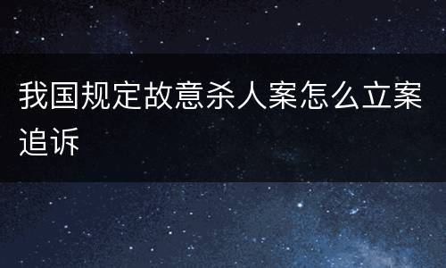 我国规定故意杀人案怎么立案追诉