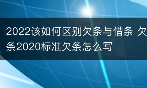 2022该如何区别欠条与借条 欠条2020标准欠条怎么写