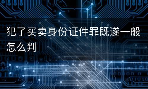 犯了买卖身份证件罪既遂一般怎么判