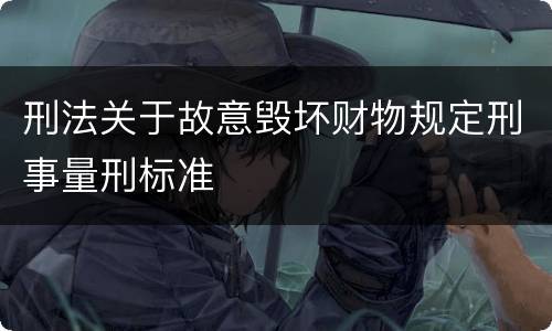 刑法关于故意毁坏财物规定刑事量刑标准