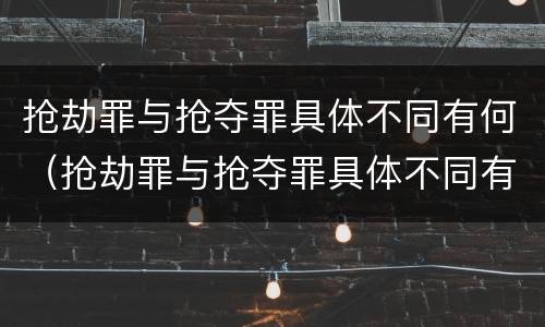 抢劫罪与抢夺罪具体不同有何（抢劫罪与抢夺罪具体不同有何区别）