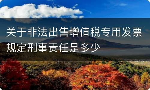 关于非法出售增值税专用发票规定刑事责任是多少