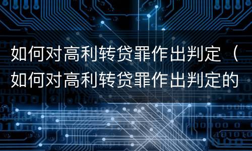 如何对高利转贷罪作出判定（如何对高利转贷罪作出判定的依据）