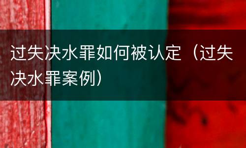 过失决水罪如何被认定（过失决水罪案例）