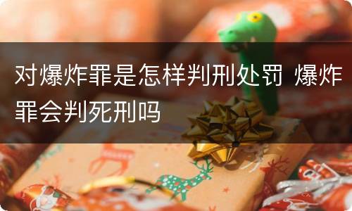 对爆炸罪是怎样判刑处罚 爆炸罪会判死刑吗