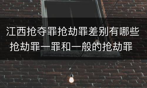 江西抢夺罪抢劫罪差别有哪些 抢劫罪一罪和一般的抢劫罪