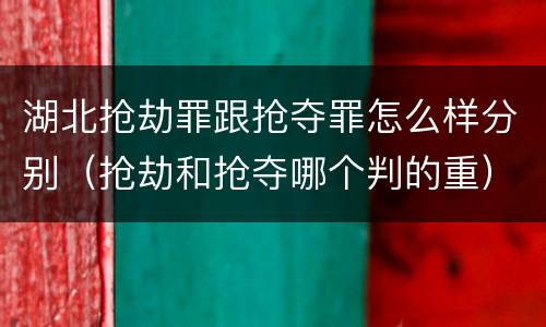 湖北抢劫罪跟抢夺罪怎么样分别（抢劫和抢夺哪个判的重）