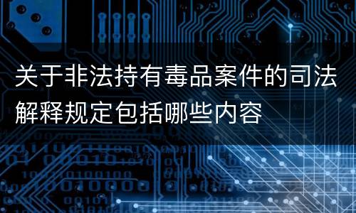 关于非法持有毒品案件的司法解释规定包括哪些内容